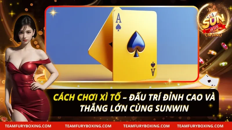 Cách Chơi Xì Tố – Đấu Trí Đỉnh Cao Và Thắng Lớn 3 Cách Chơi Xì Tố