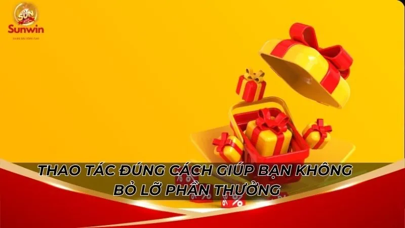 Thao tác đúng cách giúp bạn không bỏ lỡ phần thưởng